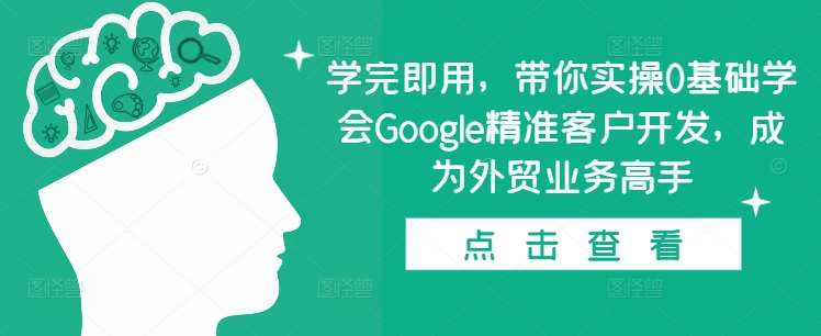 学完即用，带你实操0基础学会Google精准客户开发，成为外贸业务高手-时光论坛