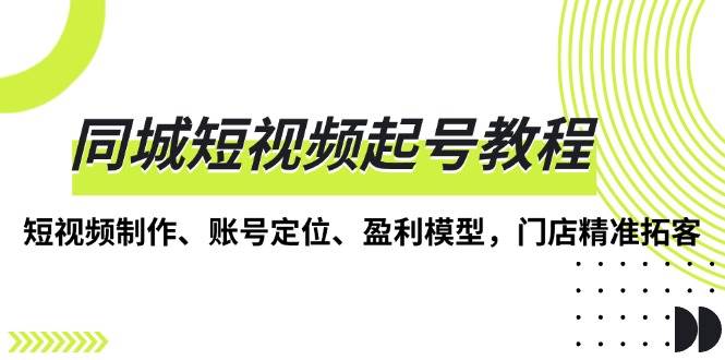 （13560期）同城短视频起号教程，短视频制作、账号定位、盈利模型，门店精准拓客-时光论坛