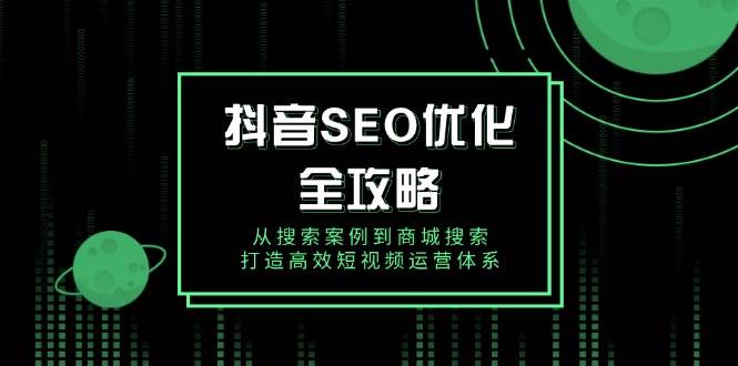 （14023期）抖音 SEO优化全攻略，从搜索案例到商城搜索，打造高效短视频运营体系-时光论坛