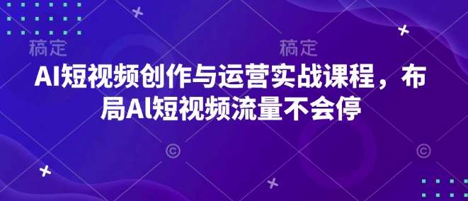 AI短视频创作与运营实战课程，布局Al短视频流量不会停-时光论坛