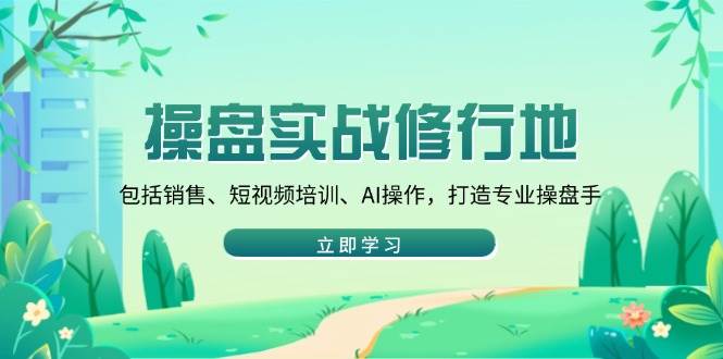 （14037期）操盘实战修行地：包括销售、短视频培训、AI操作，打造专业操盘手-时光论坛