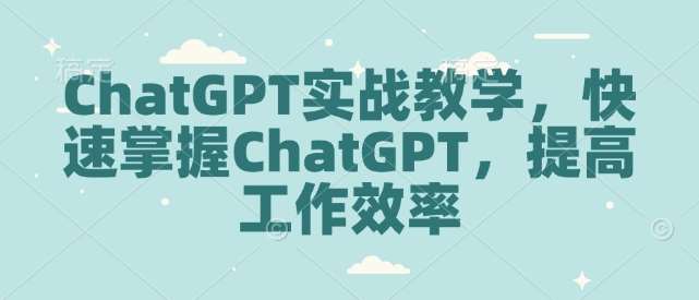 ChatGPT实战教学，快速掌握ChatGPT，提高工作效率-时光论坛