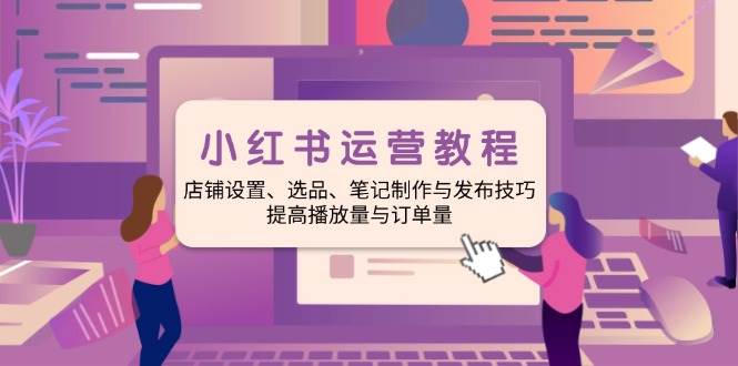 （14060期）小红书运营教程：店铺设置、选品、笔记制作与发布技巧、提高播放量与订…-时光论坛