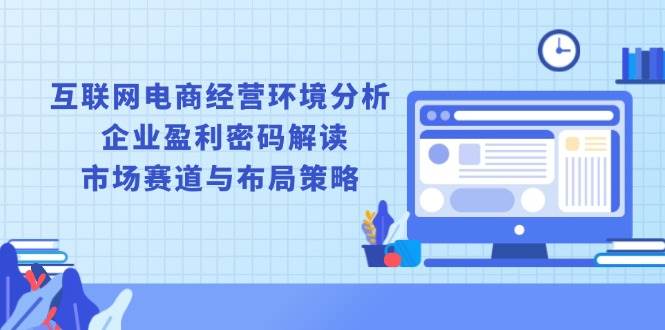 （13878期）互联网电商经营环境分析, 企业盈利密码解读, 市场赛道与布局策略-时光论坛