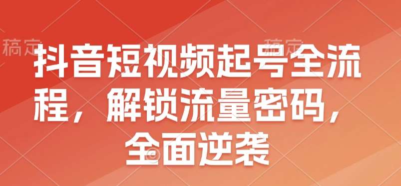 抖音短视频起号全流程，解锁流量密码，全面逆袭-时光论坛