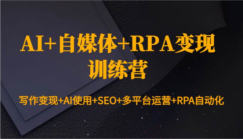 AI+自媒体+RPA变现训练营：写作变现+AI使用+SEO+多平台运营+RPA自动化-时光论坛