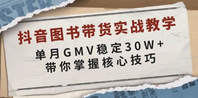 抖音图书带货实战教学，单月GMV稳定30W+，带你掌握核心技巧-时光论坛