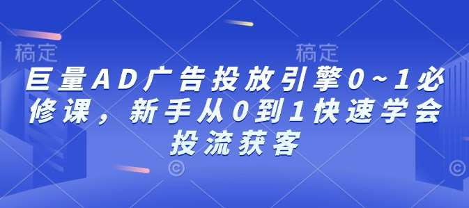 巨量AD广告投放引擎0~1必修课，新手从0到1快速学会投流获客-时光论坛