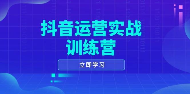 抖音运营实战训练营，0-1打造短视频爆款，涵盖拍摄剪辑、运营推广等全过程-时光论坛