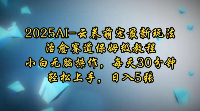 2025AI云养萌宠最新玩法，治愈赛道保姆级教程，小白无脑操作，每天30分钟，轻松上手，日入5张-时光论坛