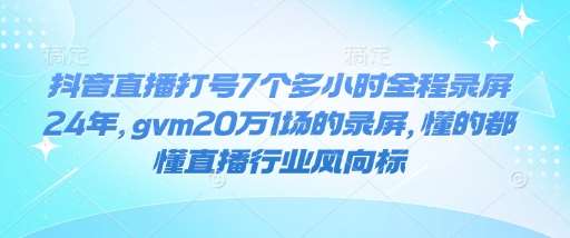 抖音直播打号7个多小时全程录屏24年，gvm20万1场的录屏，懂的都懂直播行业风向标-时光论坛