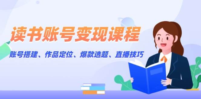 （13883期）读书账号变现课程：账号搭建、作品定位、爆款选题、直播技巧-时光论坛