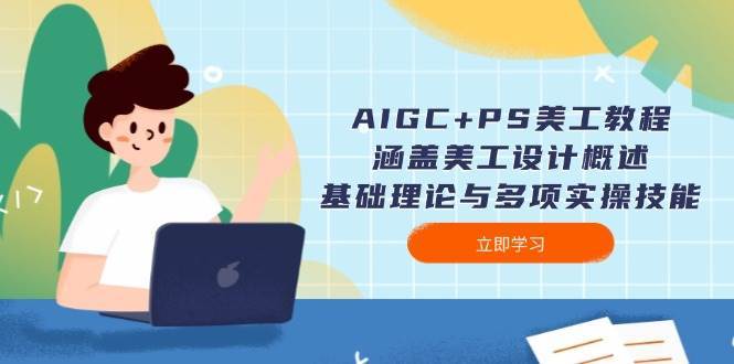 AIGC+PS美工教程：涵盖美工设计概述、基础理论与多项实操技能-时光论坛