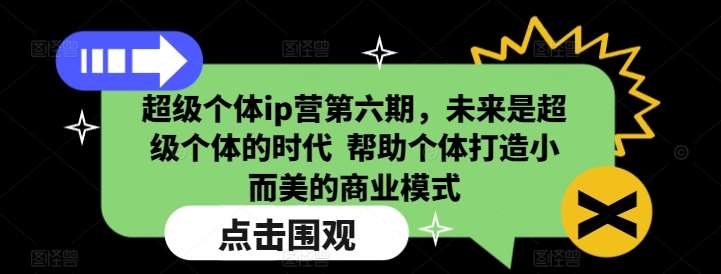 超级个体ip营第六期，未来是超级个体的时代  帮助个体打造小而美的商业模式-时光论坛