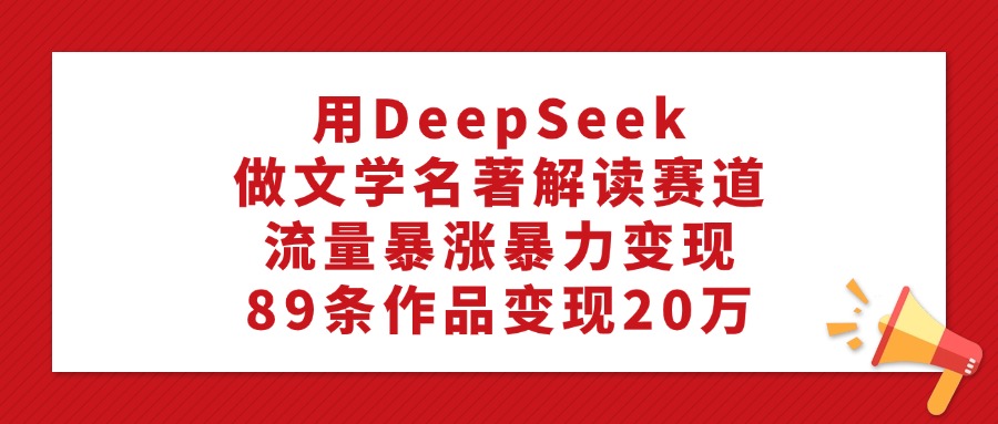 用DeepSeek做文学名著解读赛道，流量暴涨暴力变现，89条作品变现20万-时光论坛