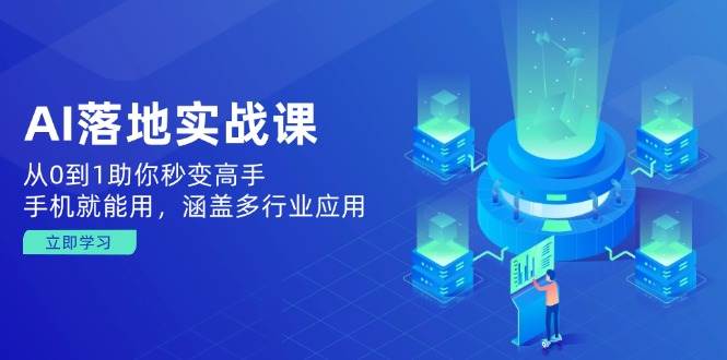 （14218期）AI落地实战课：从0到1助你秒变高手，手机就能用，涵盖多行业应用-时光论坛