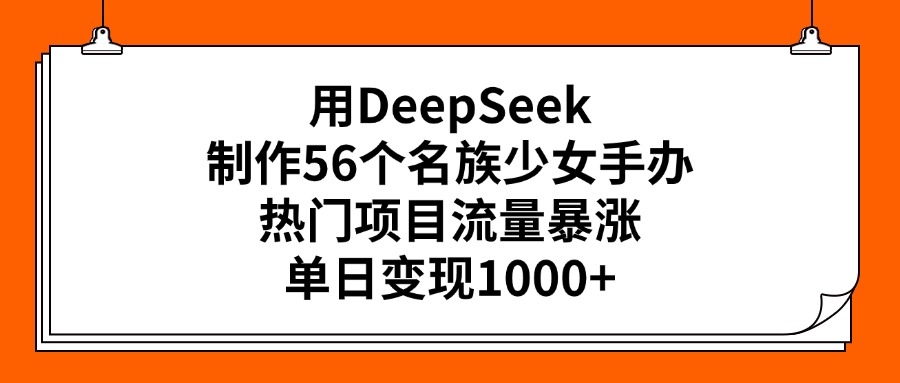 用DeepSeek制作56个名族少女手办，热门项目流量暴涨，单日变现1000+-时光论坛