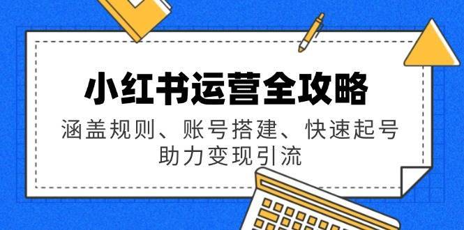 小红书运营全攻略：涵盖规则、账号搭建、快速起号，助力变现引流-时光论坛