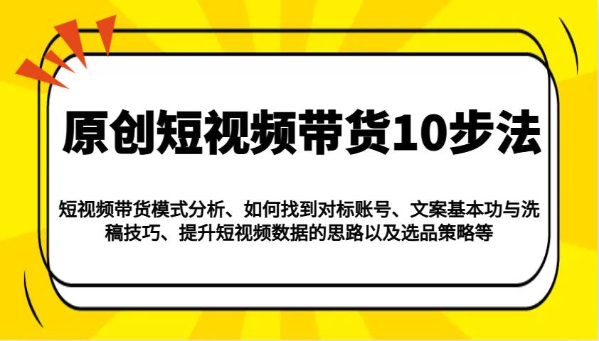 原创短视频带货10步法：模式分析/对标账号/文案与洗稿/提升数据/以及选品策略等-时光论坛