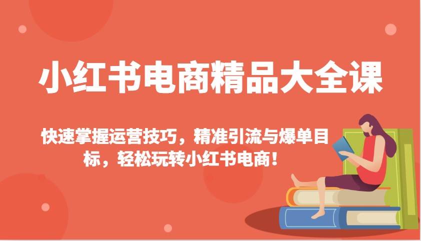 小红书电商精品大全课：快速掌握运营技巧，精准引流与爆单目标（更新）-时光论坛