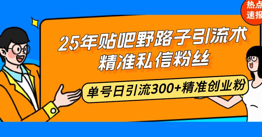 （14082期）25年贴吧野路子引流术，精准私信粉丝，单号日引流300+精准创业粉-时光论坛