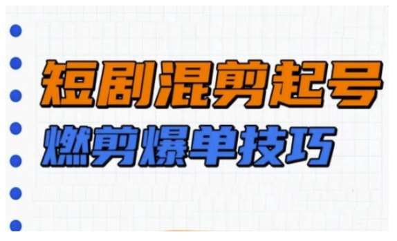 短剧实操教学，短剧混剪起号燃剪爆单技巧-时光论坛