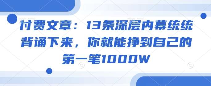 付费文章：13条深层内幕统统背诵下来，你就能挣到自己的第一笔1000W-时光论坛