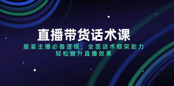 （14231期）直播带货话术课，服装主播必备逻辑，全面话术框架助力，轻松提升直播效果-时光论坛