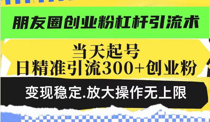 （14200期）朋友圈创业粉杠杆引流术，投产高轻松日引300+创业粉，变现稳定.放大操…-时光论坛