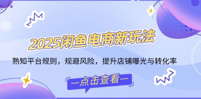 （14232期）2025闲鱼电商新玩法，熟知平台规则，规避风险，提升店铺曝光与转化率-时光论坛