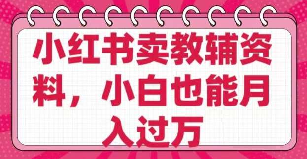 小红书卖教辅资料，0 成本，纯利润，售后成本极低，小白也能月入过W-时光论坛