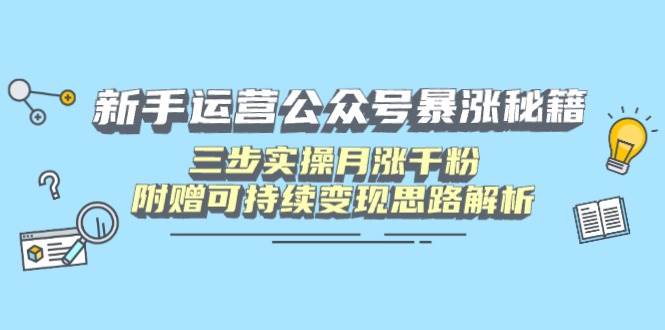 （14111期）新手运营公众号暴涨秘籍，三步实操月涨千粉，附赠可持续变现思路解析-时光论坛