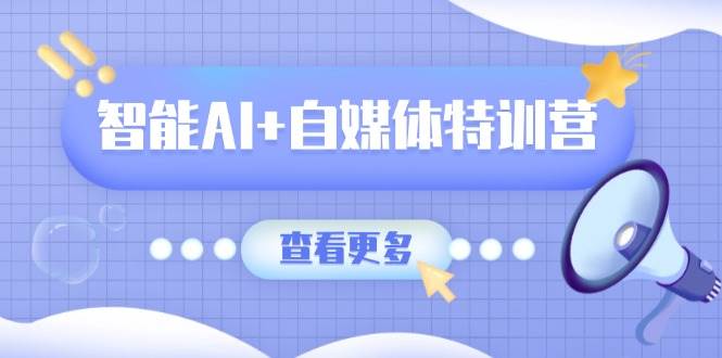 （14129期）智能AI+自媒体特训营：涵盖文本创作、图像创作、视频创作和职场办公几大类-时光论坛