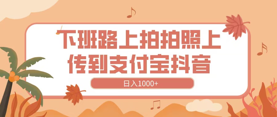 下班路上拍拍照，上传到抖音支付宝，日入1000+-时光论坛