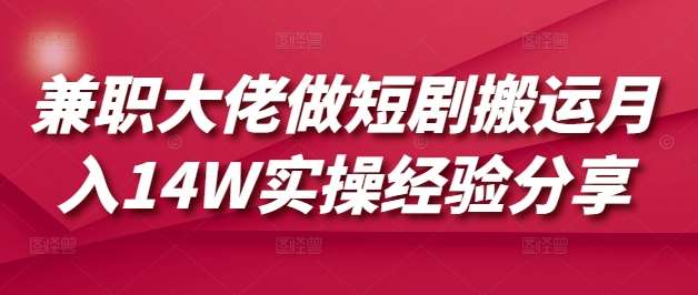 兼职大佬做短剧搬运月入14W实操经验分享-时光论坛