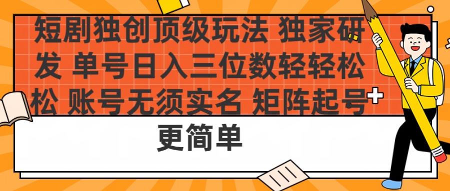 短剧独创顶级玩法 独家研发 单号日入三位数轻轻松松 账号无需实名 矩阵起号更简单-时光论坛