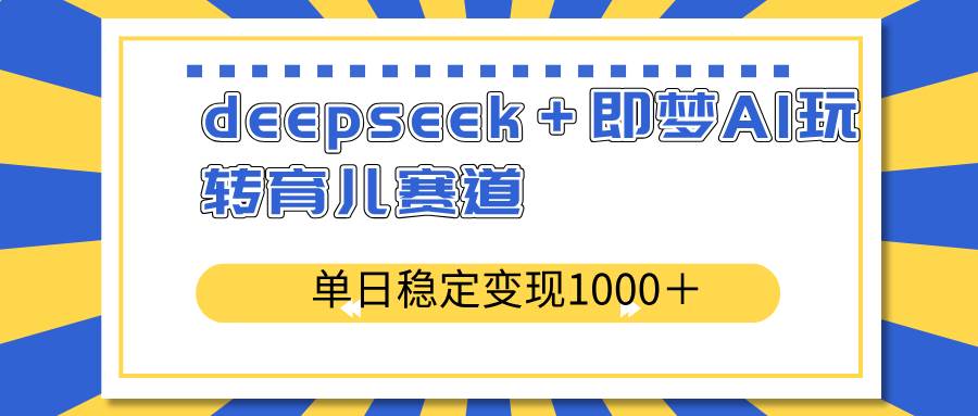 （14553期）deepseek＋即梦AI玩转育儿赛道，单日稳定变现1000＋育儿赛道-时光论坛