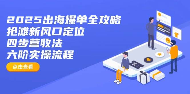 （14130期）2025出海爆单全攻略：抢滩新风口定位+四步营收法+六阶实操流程-时光论坛