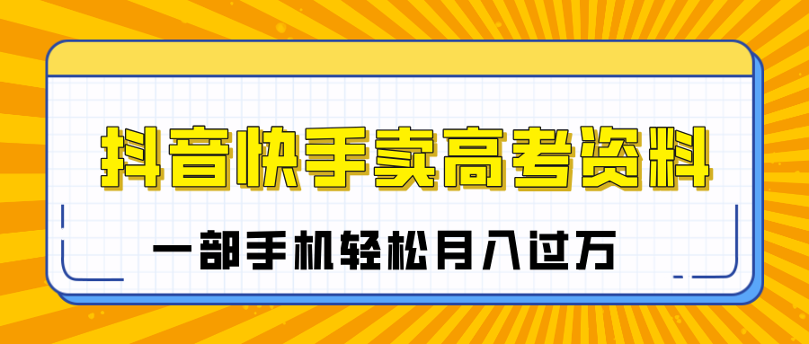 临近高考季，抖音快手卖高考资料，小白可操作一部手机轻松月入过万-时光论坛
