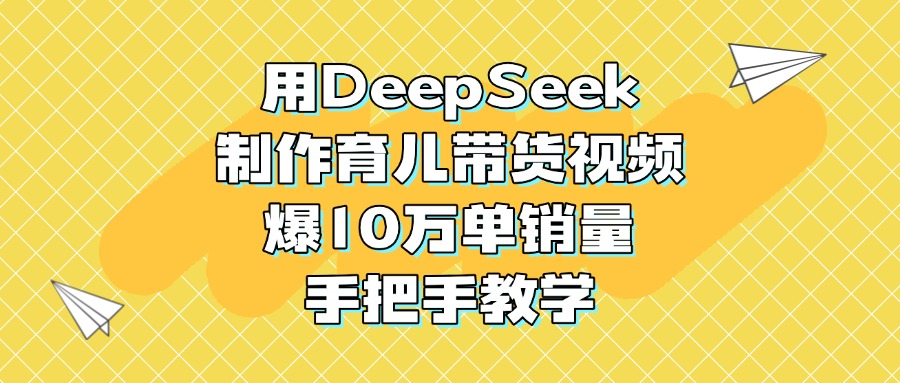 用DeepSeek制作育儿带货视频，爆10万单销量，手把手教学-时光论坛