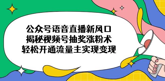 （14112期）公众号语音直播新风口，揭秘视频号抽奖涨粉术，轻松开通流量主实现变现-时光论坛