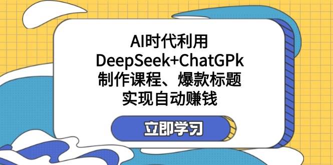 （14149期）某付费文：AI时代利用DeepSeek+ChatGPk制作课程、爆款标题，实现自动赚钱-时光论坛