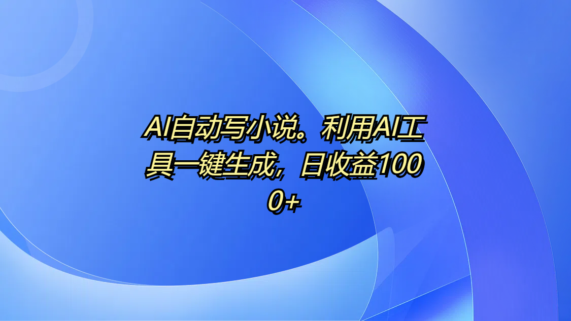 AI自动写小说。利用AI工具一键生成，日收益1000+-时光论坛