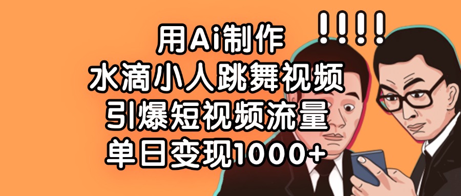 用Ai制作水滴小人跳舞视频，引爆短视频流量，单日变现1000+-时光论坛