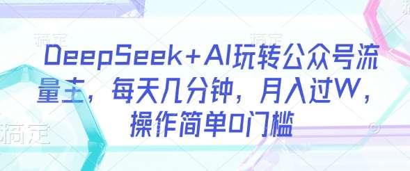 DeepSeek+AI玩转公众号流量主，每天几分钟，月入过W，操作简单0门槛-时光论坛