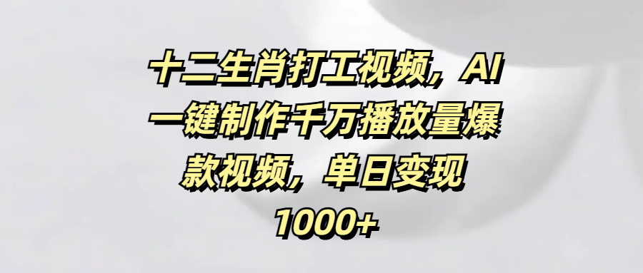 十二生肖打工视频，AI一键制作千万播放量爆款视频，单日变现1000+-时光论坛