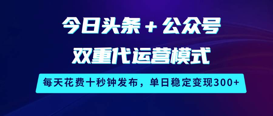 今日头条＋公众号双重代运营模式，每天花费十秒钟发布，单日稳定变现300+-时光论坛