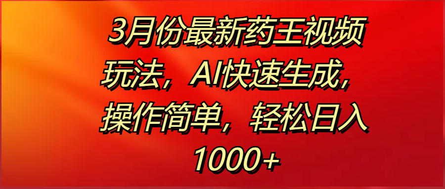 3月份最新药王视频玩法，AI快速生成，操作简单，轻松日入1000+-时光论坛
