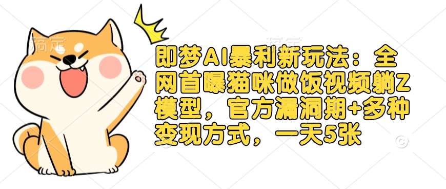 即梦AI暴利新玩法：全网首曝猫咪做饭视频躺Z模型，官方漏洞期+多种变现方式，一天5张-时光论坛
