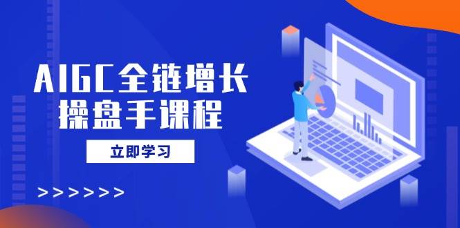 （14523期）AIGC全链增长操盘手课程，从AI基础到私有化应用，轻松驾驭AI助力营销-时光论坛